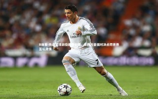 B体育-热血篮球战役席卷全球，东西方豪强对决点燃世界篮坛激情