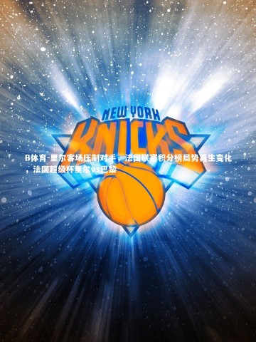 B体育-里尔客场压制对手，法国联赛积分榜局势再生变化，法国超级杯里尔vs巴黎