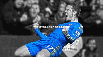 B体育-足球巨星巅峰对决 冠军之争悬念终章
