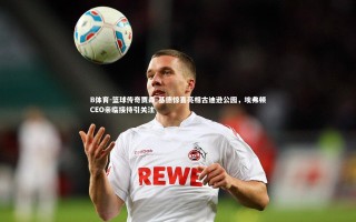 B体育-篮球传奇贾森-基德惊喜亮相古迪逊公园，埃弗顿CEO亲临接待引关注