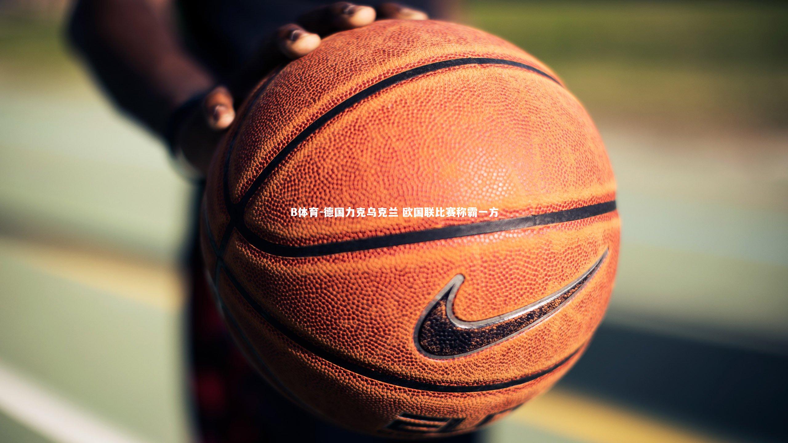 B体育-德国力克乌克兰 欧国联比赛称霸一方-第1张图片-B体育 B体育-德国力克乌克兰 欧国联比赛称霸一方-第1张图片-B体育