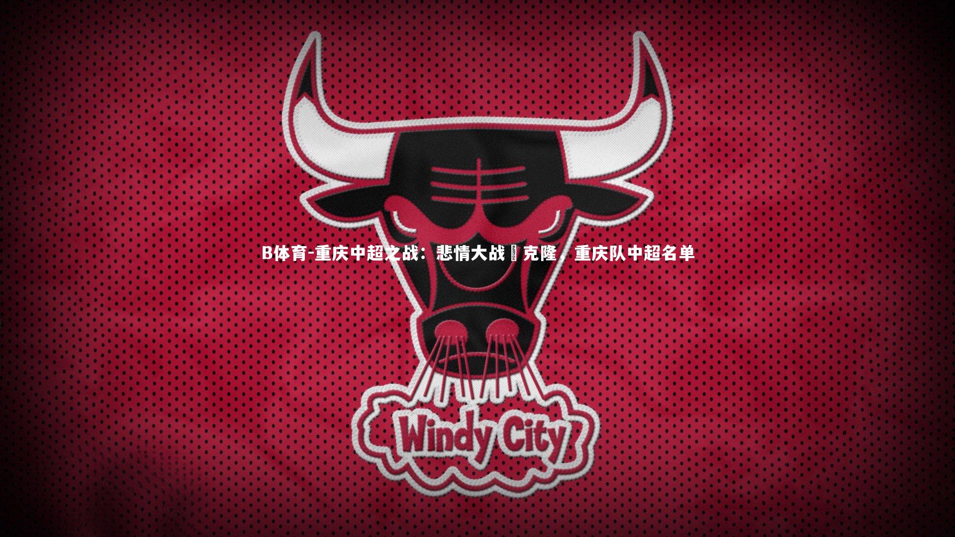 B体育-重庆中超之战:悲情大战燦克隆,重庆队中超名单-第1张图片-B体育 B体育-重庆中超之战:悲情大战燦克隆,重庆队中超名单-第1张图片-B体育