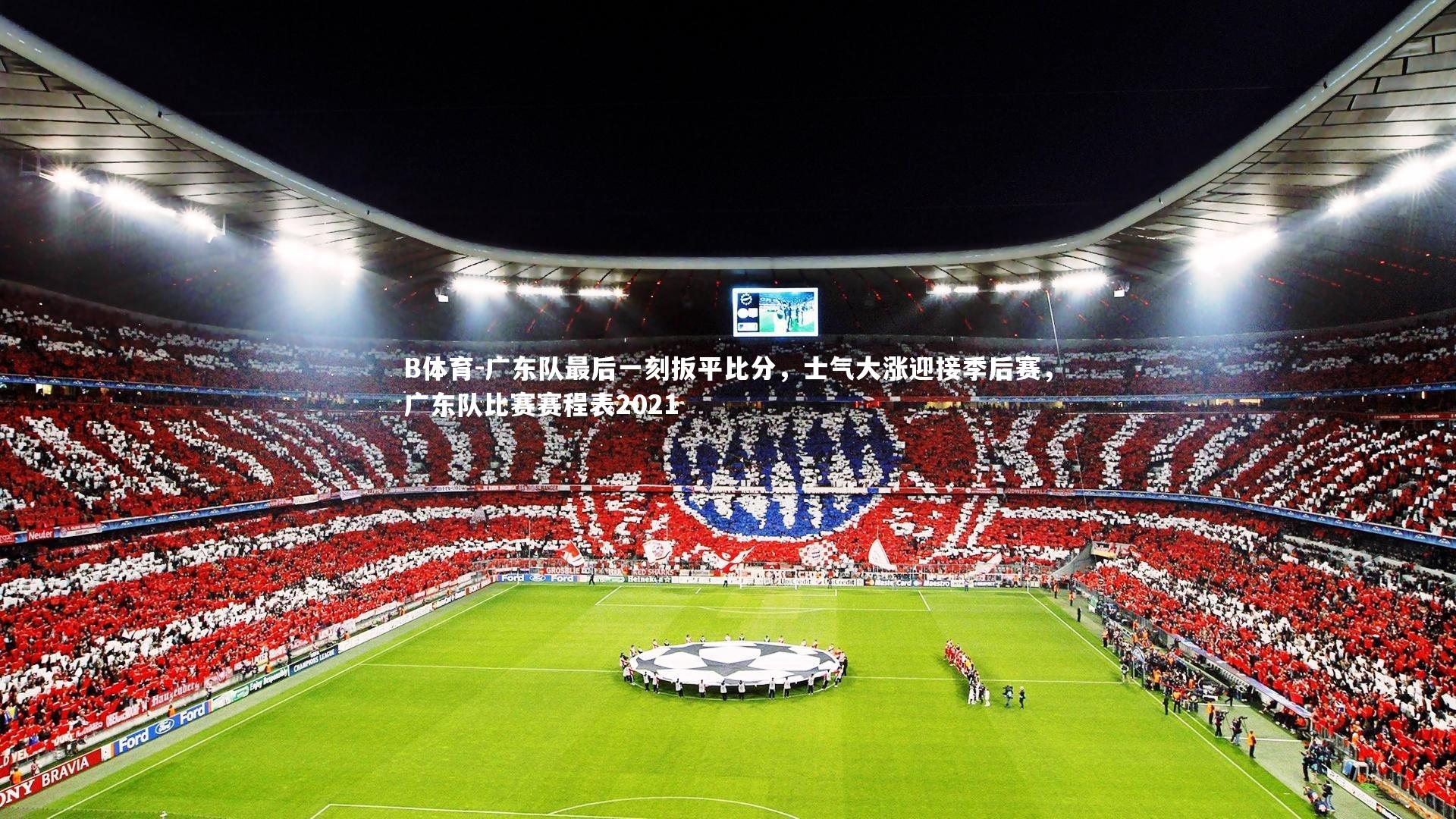 B体育-广东队最后一刻扳平比分，士气大涨迎接季后赛，广东队比赛赛程表2021-第2张图片-B体育