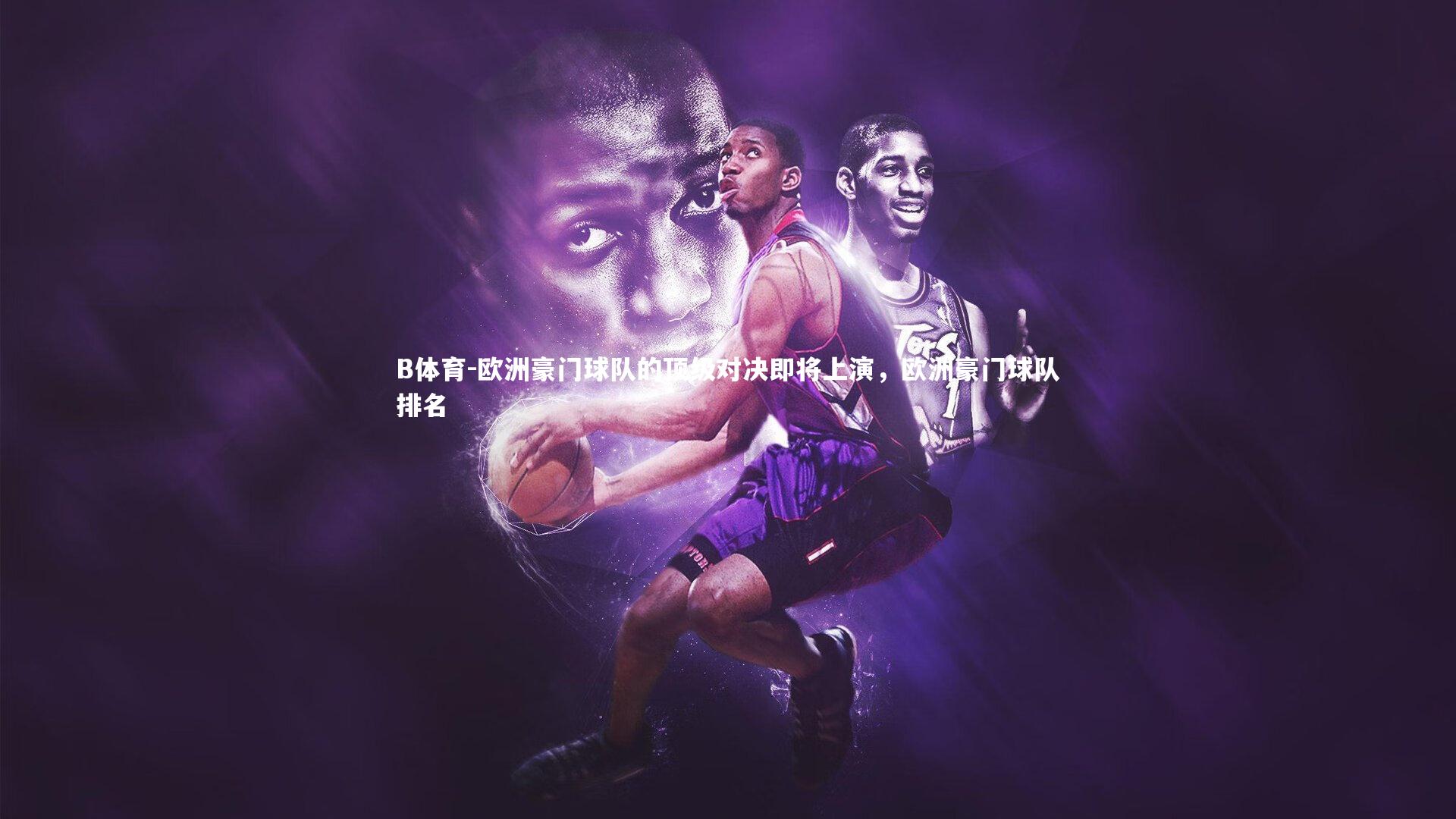 B体育-欧洲豪门球队的顶级对决即将上演,欧洲豪门球队排名-第1张图片-B体育 B体育-欧洲豪门球队的顶级对决即将上演,欧洲豪门球队排名-第1张图片-B体育