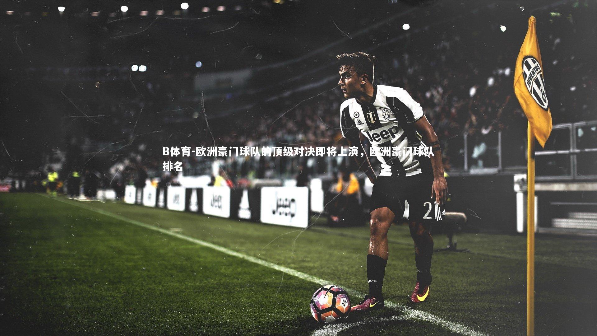 B体育-欧洲豪门球队的顶级对决即将上演,欧洲豪门球队排名-第2张图片-B体育 B体育-欧洲豪门球队的顶级对决即将上演,欧洲豪门球队排名-第2张图片-B体育