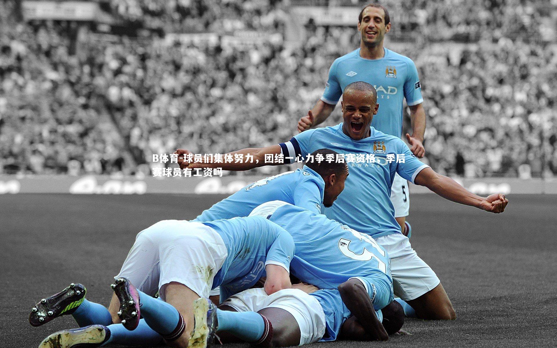 B体育-球员们集体努力，团结一心力争季后赛资格，季后赛球员有工资吗-第1张图片-B体育