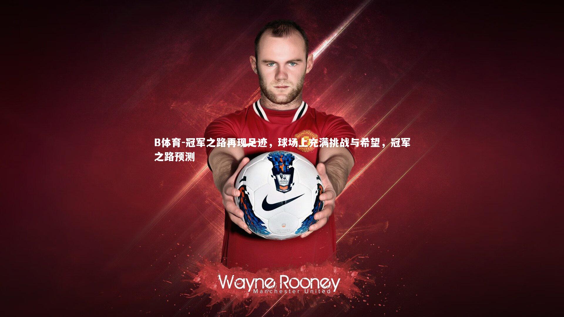 B体育-冠军之路再现足迹，球场上充满挑战与希望，冠军之路预测-第2张图片-B体育