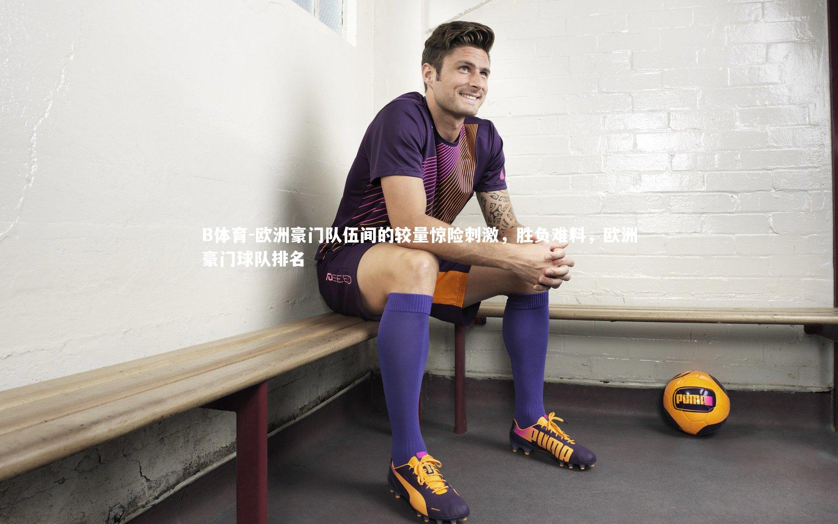 B体育-欧洲豪门队伍间的较量惊险刺激,胜负难料,欧洲豪门球队排名-第2张图片-B体育 B体育-欧洲豪门队伍间的较量惊险刺激,胜负难料,欧洲豪门球队排名-第2张图片-B体育