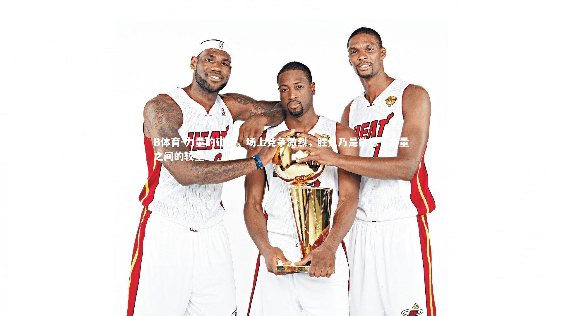 B体育-力量的碰撞，场上竞争激烈，胜负乃是常态，力量之间的较量-第1张图片-B体育