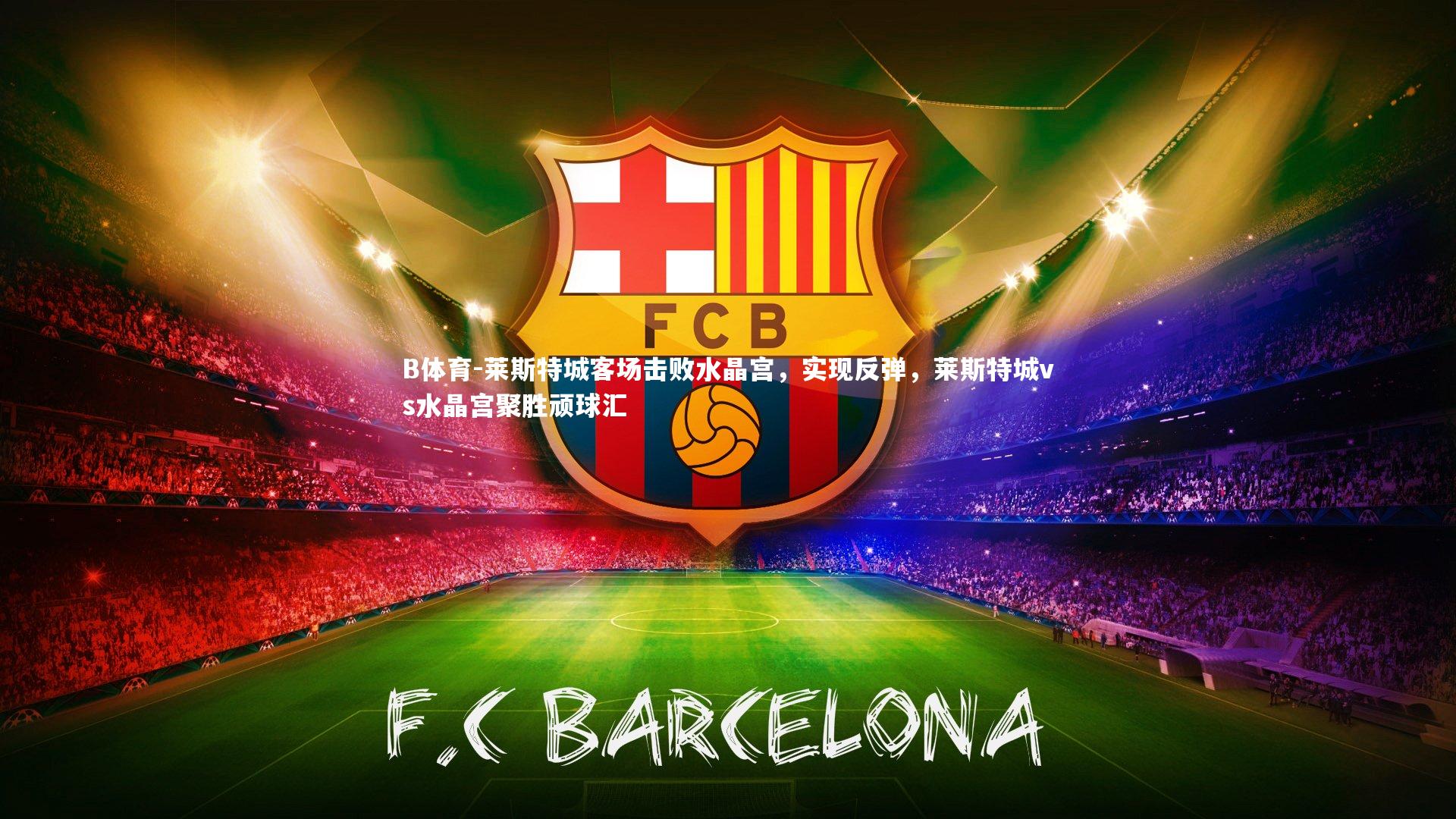 B体育-莱斯特城客场击败水晶宫，实现反弹，莱斯特城vs水晶宫聚胜顽球汇-第1张图片-B体育