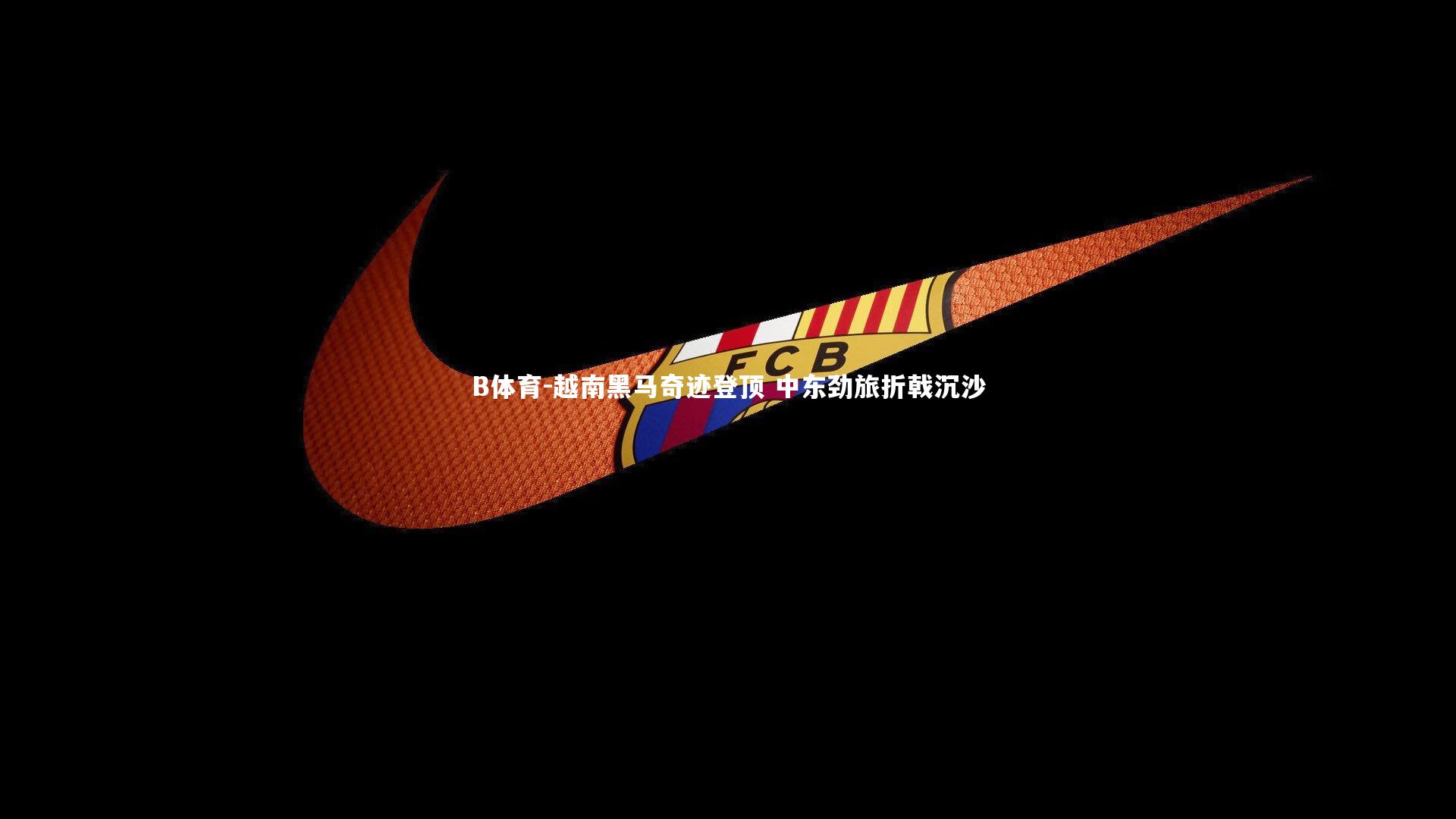 B体育-越南黑马奇迹登顶 中东劲旅折戟沉沙-第2张图片-B体育