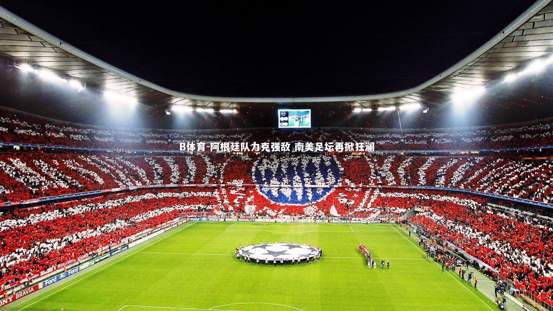 B体育-阿根廷队力克强敌 南美足坛再掀狂澜-第2张图片-B体育