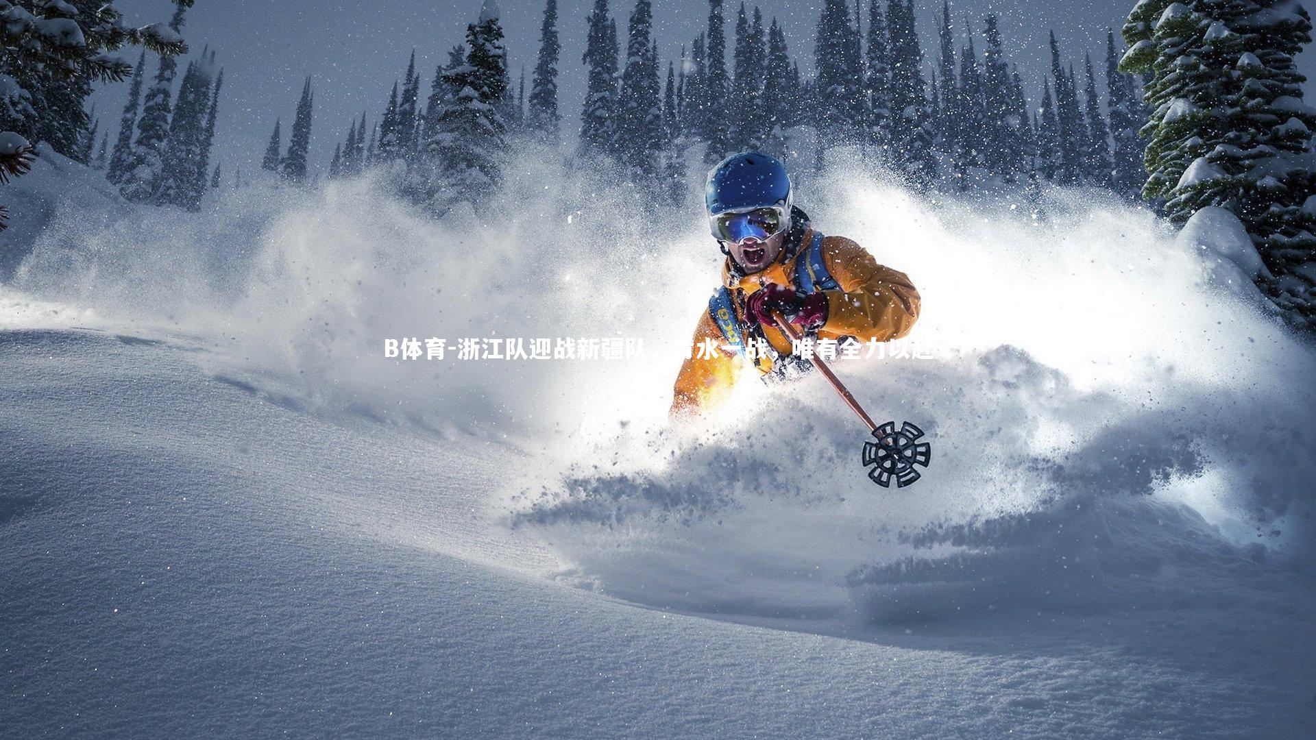 B体育-浙江队迎战新疆队，背水一战，唯有全力以赴-第1张图片-B体育