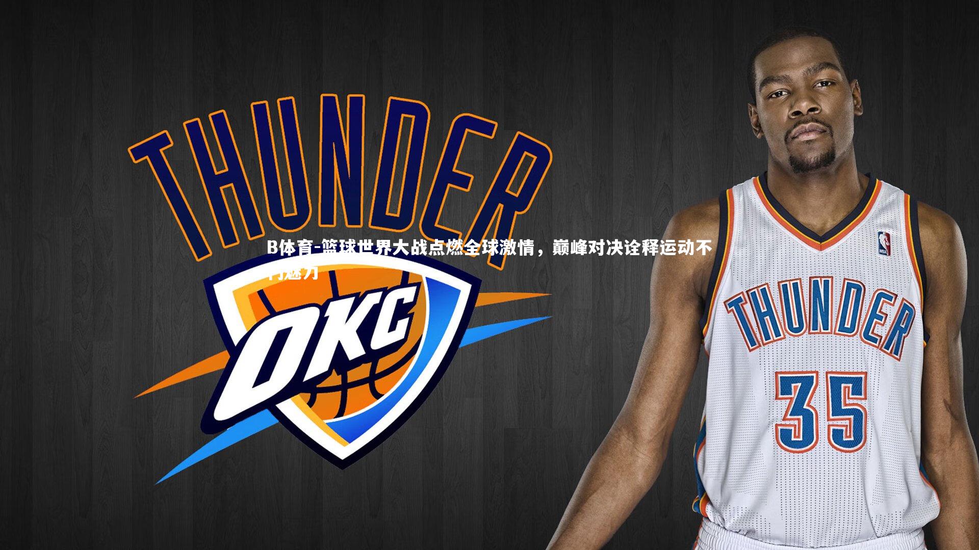 B体育-篮球世界大战点燃全球激情，巅峰对决诠释运动不朽魅力-第1张图片-B体育