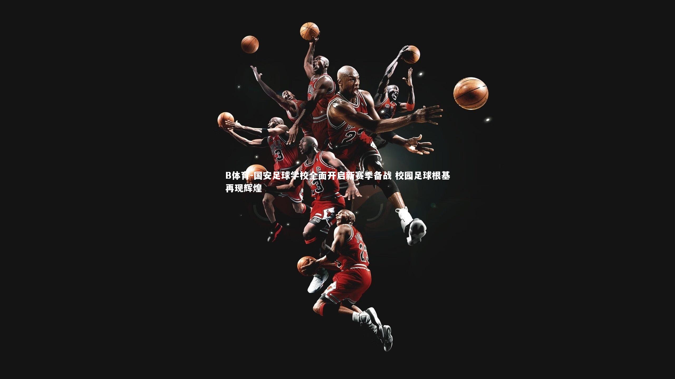 B体育-国安足球学校全面开启新赛季备战 校园足球根基再现辉煌-第2张图片-B体育