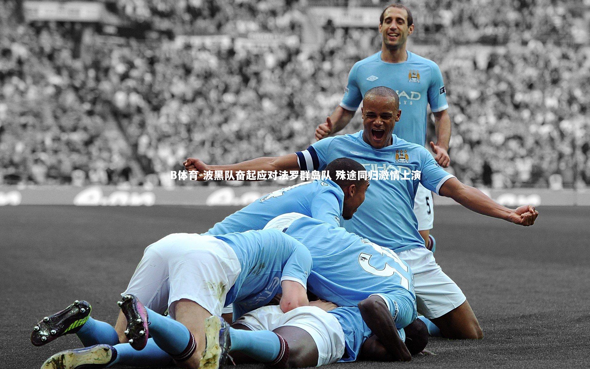 B体育-波黑队奋起应对法罗群岛队 殊途同归激情上演-第1张图片-B体育