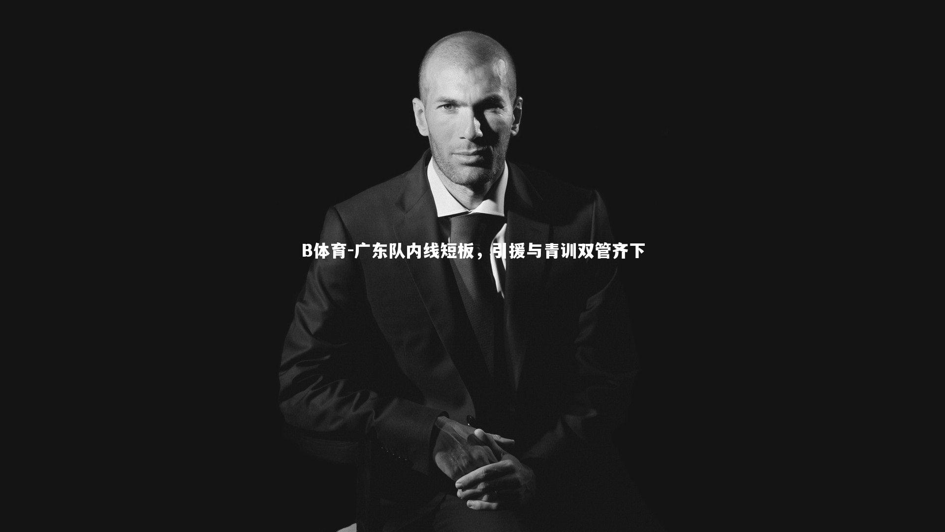 B体育-广东队内线短板，引援与青训双管齐下-第1张图片-B体育