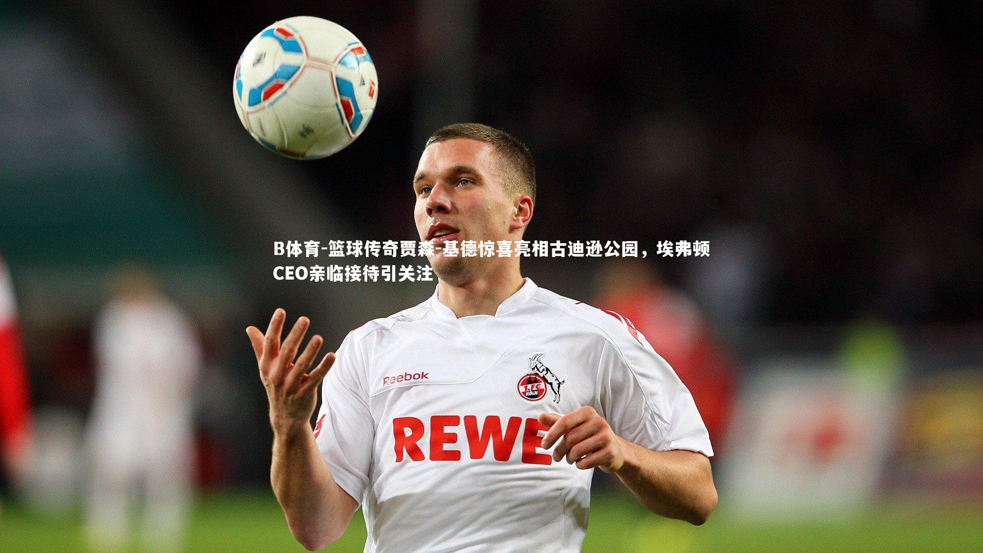 B体育-篮球传奇贾森-基德惊喜亮相古迪逊公园，埃弗顿CEO亲临接待引关注-第1张图片-B体育