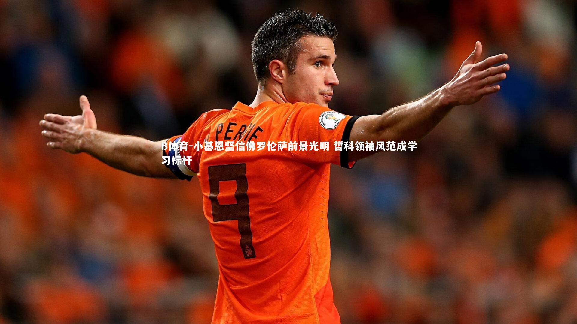 B体育-小基恩坚信佛罗伦萨前景光明 哲科领袖风范成学习标杆-第1张图片-B体育 B体育-小基恩坚信佛罗伦萨前景光明 哲科领袖风范成学习标杆-第1张图片-B体育
