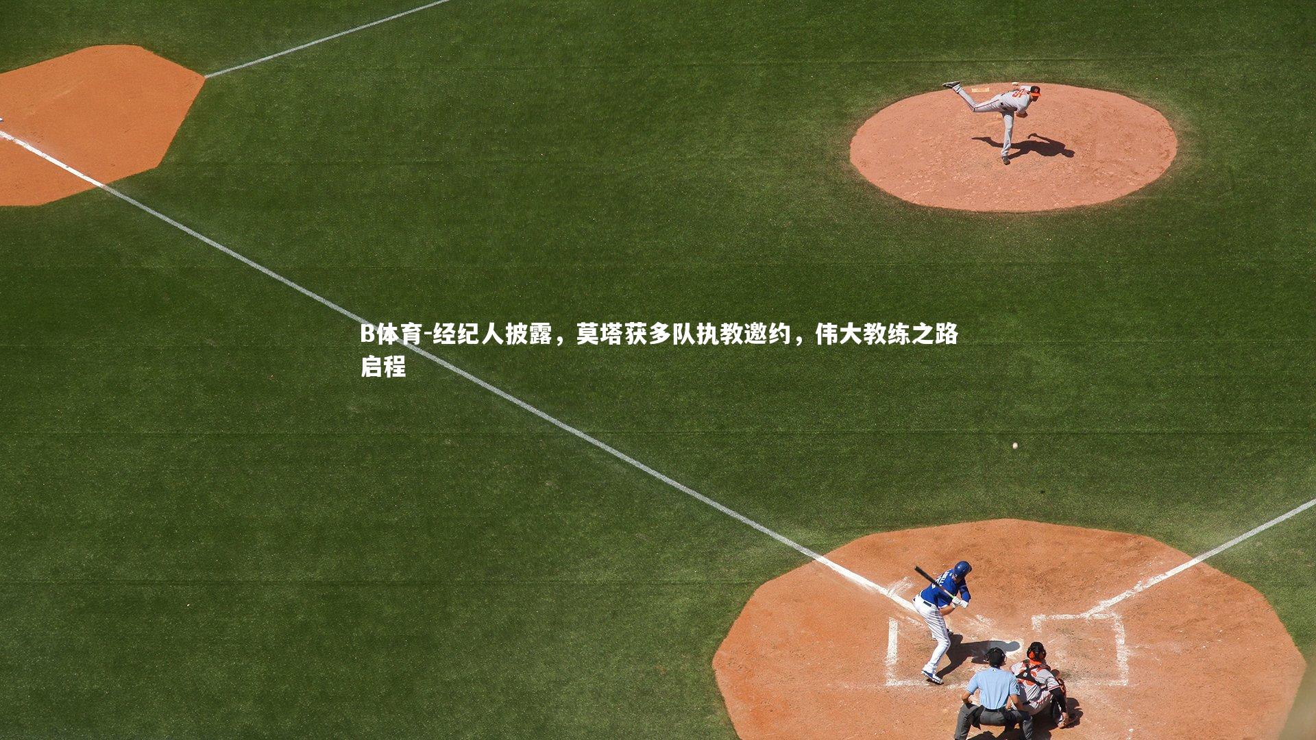 B体育-经纪人披露,莫塔获多队执教邀约,伟大教练之路启程-第1张图片-B体育 B体育-经纪人披露,莫塔获多队执教邀约,伟大教练之路启程-第1张图片-B体育